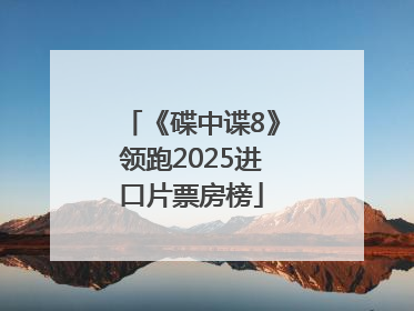 《碟中谍8》领跑2025进口片票房榜