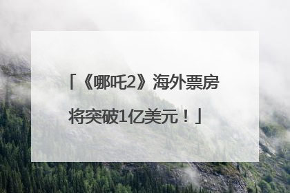 《哪吒2》海外票房将突破1亿美元！