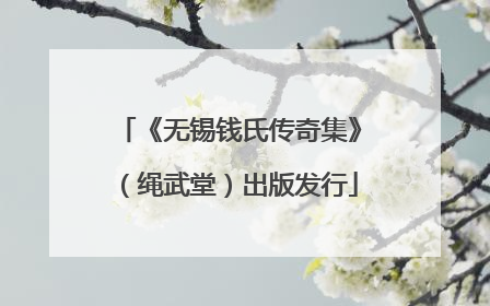 《无锡钱氏传奇集》（绳武堂）出版发行