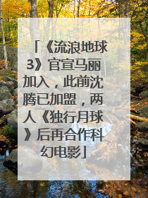 《流浪地球3》官宣马丽加入，此前沈腾已加盟，两人《独行月球》后再合作科幻电影