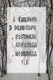 《藏海传》风靡岛内，台湾网友：总台出品，必属精品！