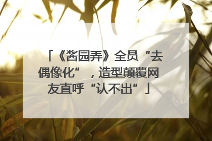 《酱园弄》全员“去偶像化”，造型颠覆网友直呼“认不出”