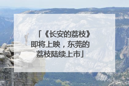 《长安的荔枝》即将上映，东莞的荔枝陆续上市