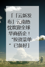 「云新发布」云南热忱欢迎全球华商侨企！“投资菜单”已备好