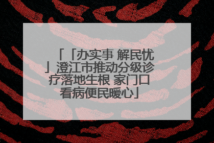 「办实事 解民忧」澄江市推动分级诊疗落地生根 家门口看病便民暖心