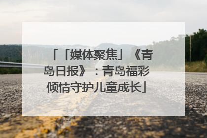 「媒体聚焦」《青岛日报》：青岛福彩倾情守护儿童成长
