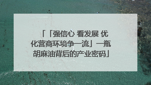 「强信心 看发展 优化营商环境争一流」一瓶胡麻油背后的产业密码