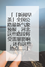 「新闻早茶」全国公路最新气象预报，河北这些路段将受雷暴影响，还有这些热点……