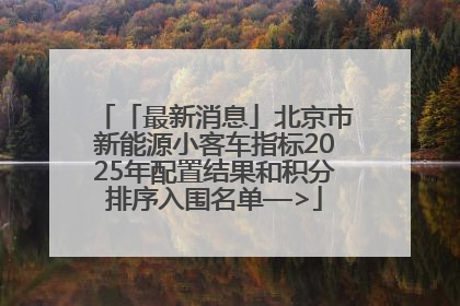 「最新消息」北京市新能源小客车指标2025年配置结果和积分排序入围名单—>