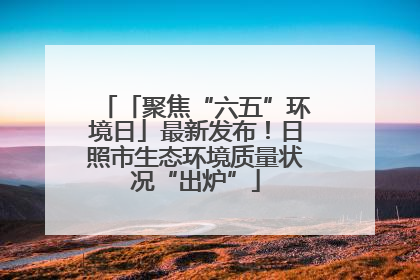 「聚焦“六五”环境日」最新发布！日照市生态环境质量状况“出炉”