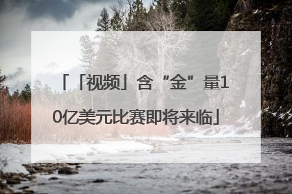 「视频」含“金”量10亿美元比赛即将来临