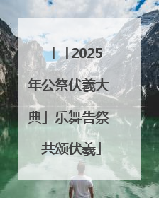 「2025年公祭伏羲大典」乐舞告祭 共颂伏羲