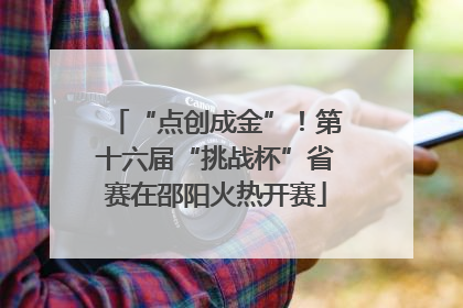 “点创成金”！第十六届“挑战杯”省赛在邵阳火热开赛