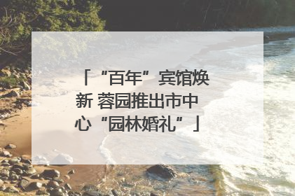“百年”宾馆焕新 蓉园推出市中心“园林婚礼”