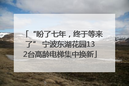 “盼了七年，终于等来了” 宁波东湖花园132台高龄电梯集中换新