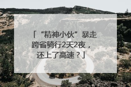 “精神小伙”暴走跨省骑行2天2夜，还上了高速？