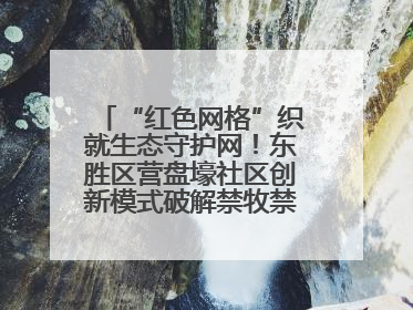 “红色网格”织就生态守护网！东胜区营盘壕社区创新模式破解禁牧禁垦难题