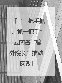 “一把手抓、抓一把手” 云南省“编外院长”推动医改