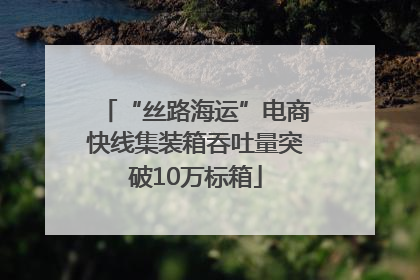 “丝路海运”电商快线集装箱吞吐量突破10万标箱