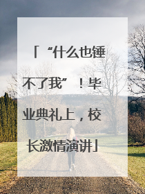 “什么也锤不了我”！毕业典礼上，校长激情演讲