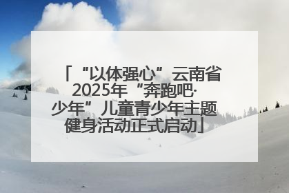“以体强心”云南省2025年“奔跑吧·少年”儿童青少年主题健身活动正式启动
