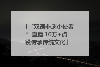 “双语非遗小使者”直播 10万+点赞传承传统文化