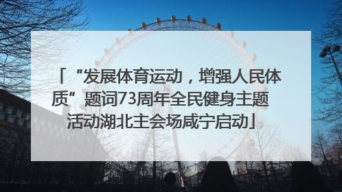 “发展体育运动，增强人民体质”题词73周年全民健身主题活动湖北主会场咸宁启动