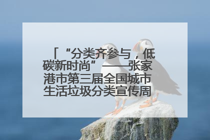 “分类齐参与，低碳新时尚”——张家港市第三届全国城市生活垃圾分类宣传周活动火热开展！