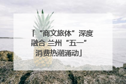 “商文旅体”深度融合 兰州“五一”消费热潮涌动