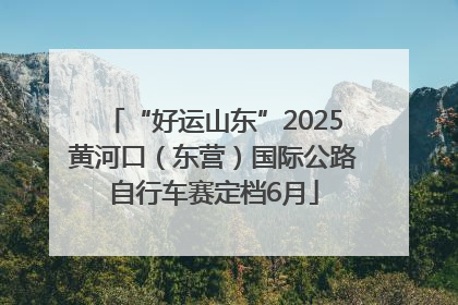 “好运山东”2025黄河口（东营）国际公路自行车赛定档6月