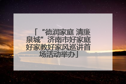 “德润家庭 清廉泉城”济南市好家庭好家教好家风巡讲首场活动举办