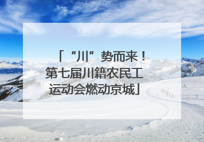 “川”势而来！第七届川籍农民工运动会燃动京城
