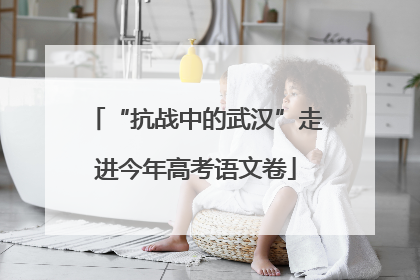 “抗战中的武汉”走进今年高考语文卷