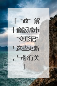 “政”解丨豫版城市“变形记”！这些更新，与你有关