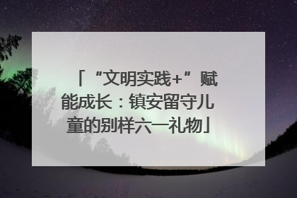 “文明实践+”赋能成长：镇安留守儿童的别样六一礼物