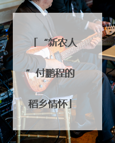 “新农人”付鹏程的稻乡情怀