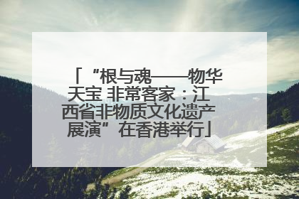 “根与魂——物华天宝 非常客家：江西省非物质文化遗产展演”在香港举行