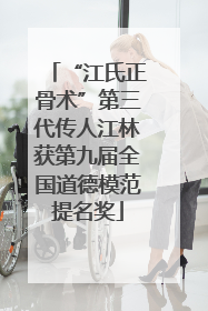 “江氏正骨术”第三代传人江林获第九届全国道德模范提名奖
