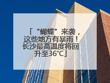“蝴蝶”来袭，这些地方有暴雨！长沙最高温度将回升至36℃