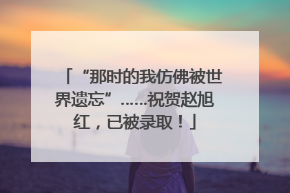 “那时的我仿佛被世界遗忘”……祝贺赵旭红，已被录取！