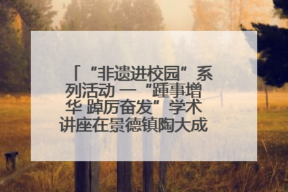 “非遗进校园”系列活动 一“踵事增华 踔厉奋发”学术讲座在景德镇陶大成功举办（图）