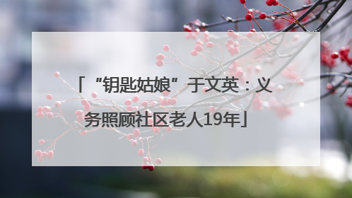 “钥匙姑娘”于文英：义务照顾社区老人19年