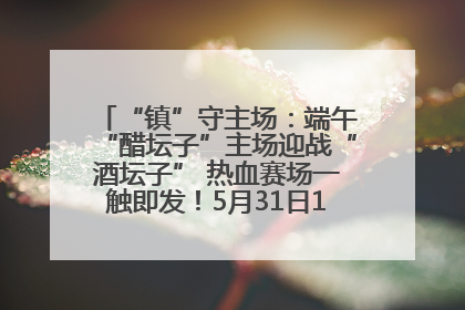 “镇”守主场：端午“醋坛子”主场迎战“酒坛子” 热血赛场一触即发！5月31日15:00，镇江见！