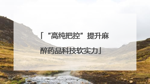“高纯把控”提升麻醉药品科技软实力