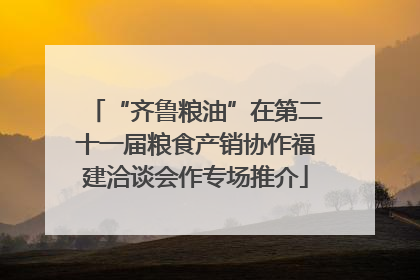“齐鲁粮油”在第二十一届粮食产销协作福建洽谈会作专场推介