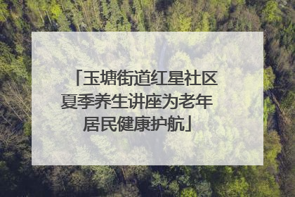 玉塘街道红星社区夏季养生讲座为老年居民健康护航