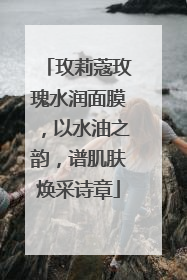 玫莉蔻玫瑰水润面膜，以水油之韵，谱肌肤焕采诗章