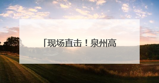 现场直击！泉州高考“名场面”来了！加油，少年！