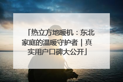 热立方地暖机：东北家庭的温暖守护者｜真实用户口碑大公开