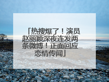 热搜爆了！演员赵丽颖深夜连发两条微博！正面回应恋情传闻